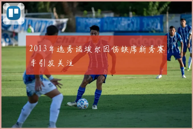 2013年选秀诺埃尔因伤缺席新秀赛季引发关注