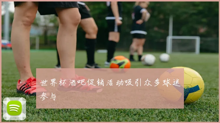 世界杯酒吧促销活动吸引众多球迷参与
