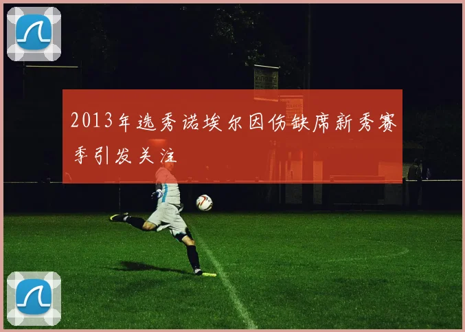2013年选秀诺埃尔因伤缺席新秀赛季引发关注