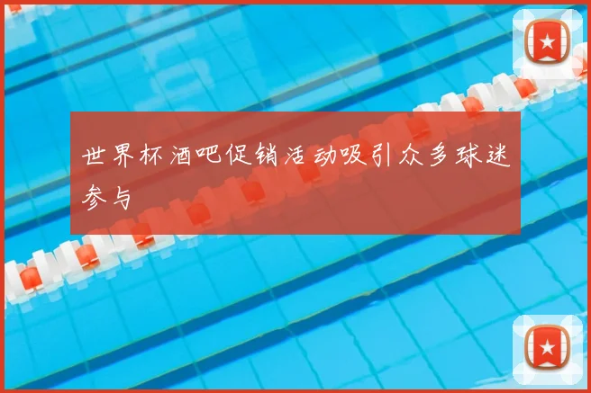 世界杯酒吧促销活动吸引众多球迷参与