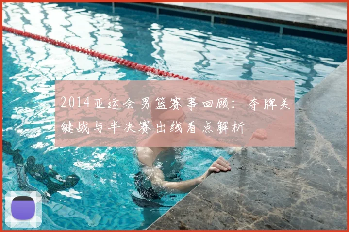 2014亚运会男篮赛事回顾：夺牌关键战与半决赛出线看点解析