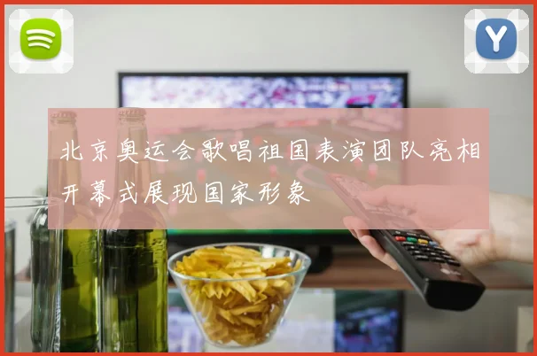 北京奥运会歌唱祖国表演团队亮相开幕式展现国家形象