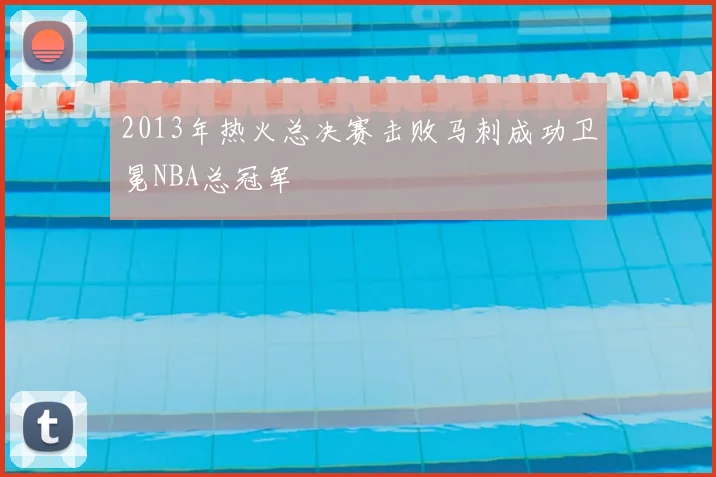 2013年热火总决赛击败马刺成功卫冕NBA总冠军