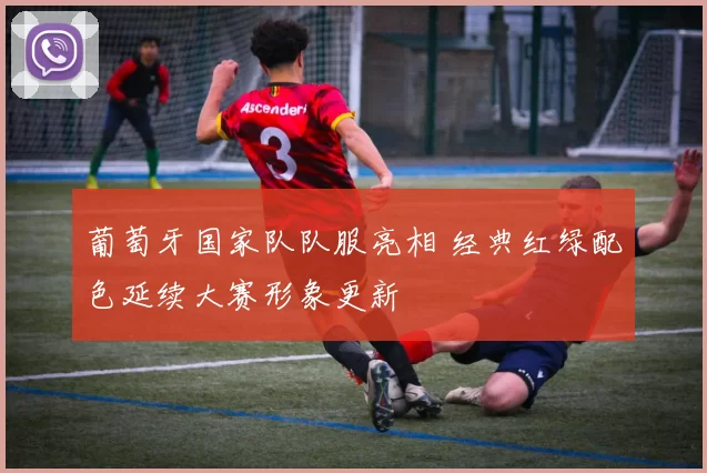 葡萄牙国家队队服亮相 经典红绿配色延续大赛形象更新