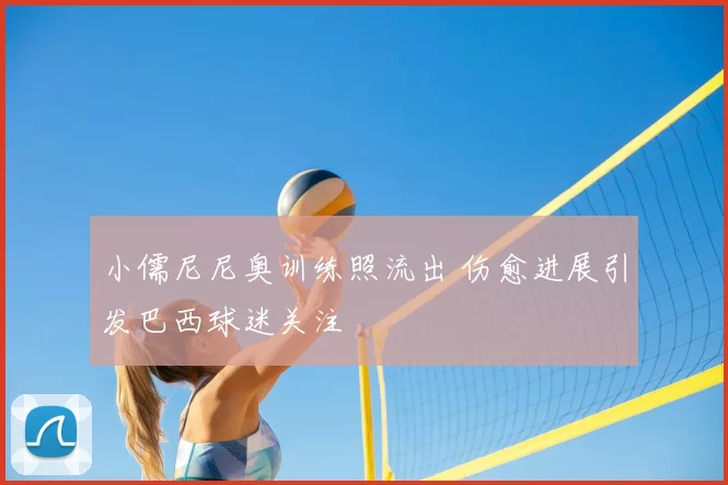 小儒尼尼奥训练照流出 伤愈进展引发巴西球迷关注