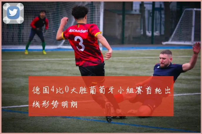 德国4比0大胜葡萄牙小组赛首轮出线形势明朗