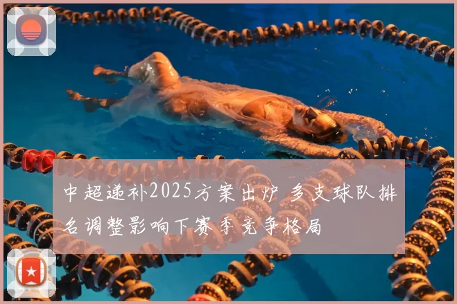 中超递补2025方案出炉 多支球队排名调整影响下赛季竞争格局