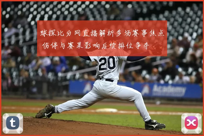 球探比分网直播解析多场赛事焦点 伤停与赛果影响后续排位争夺