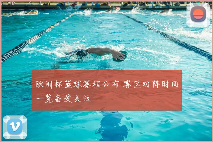 欧洲杯篮球赛程公布 赛区对阵时间一览备受关注