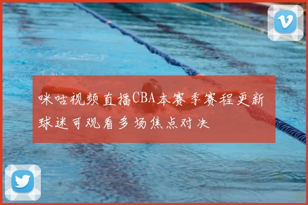 咪咕视频直播CBA本赛季赛程更新 球迷可观看多场焦点对决