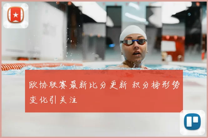 欧协联赛最新比分更新 积分榜形势变化引关注