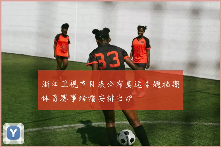 浙江卫视节目表公布奥运专题档期体育赛事转播安排出炉