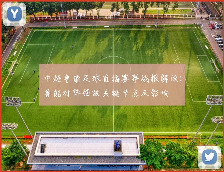 中超鲁能足球直播赛事战报解读：鲁能对阵强敌关键节点及影响
