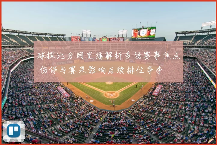 球探比分网直播解析多场赛事焦点 伤停与赛果影响后续排位争夺