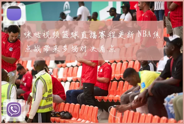 咪咕视频篮球直播赛程更新 NBA焦点战带来多场对决看点