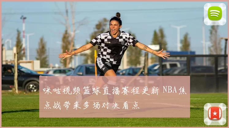 咪咕视频篮球直播赛程更新 NBA焦点战带来多场对决看点