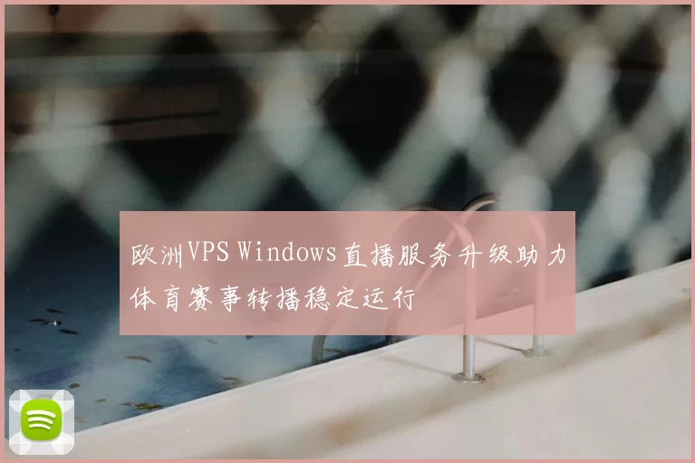 欧洲VPS Windows直播服务升级助力体育赛事转播稳定运行