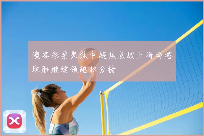 澳客彩票聚焦中超焦点战上海海港取胜继续领跑积分榜