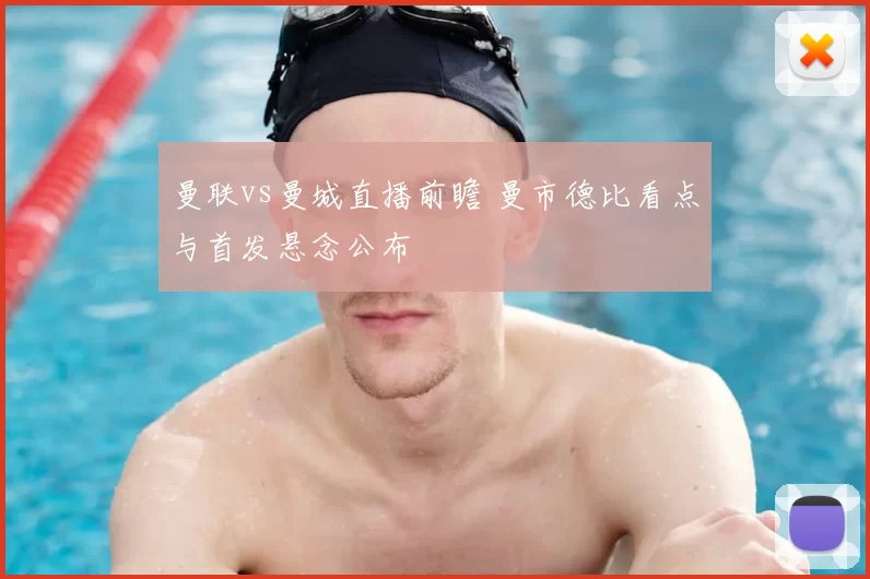 曼联vs曼城直播前瞻 曼市德比看点与首发悬念公布