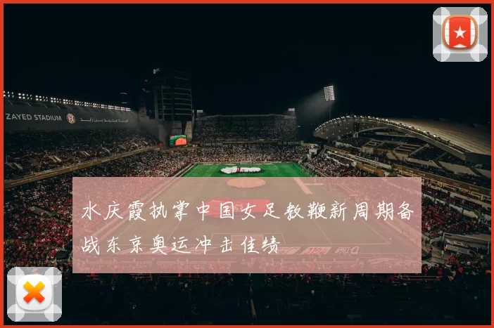 水庆霞执掌中国女足教鞭新周期备战东京奥运冲击佳绩