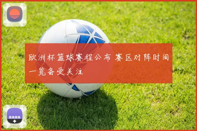 欧洲杯篮球赛程公布 赛区对阵时间一览备受关注